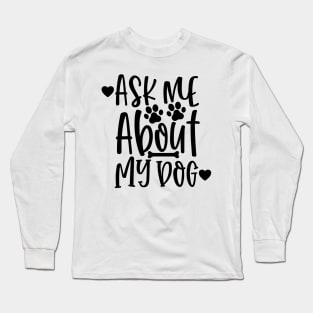 Ask Me About My Dog. Funny Dog Lover Design. Long Sleeve T-Shirt